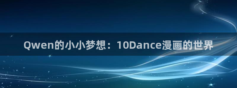 羞羞漫画免费网页入口：Qwen的小小梦想：10Dance漫画的世界