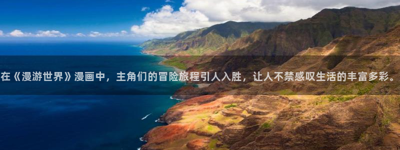 羞羞漫画人口：在《漫游世界》漫画中，主角们的冒险旅程引人入胜，让人不禁感叹生活的丰富多彩。
