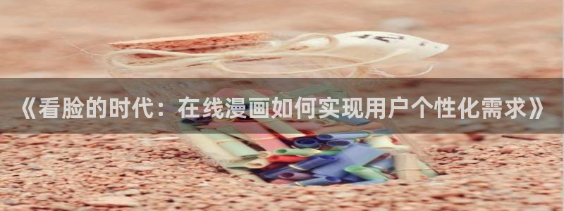 羞羞漫画入口秋蝉：《看脸的时代：在线漫画如何实现用户个性化需求》
