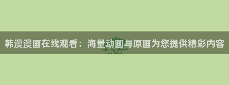 羞羞漫画网小说：韩漫漫画在线观看：海量动画与原画为您提供精彩内容